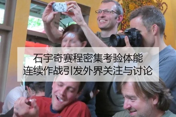 石宇奇赛程密集考验体能 连续作战引发外界关注与讨论
